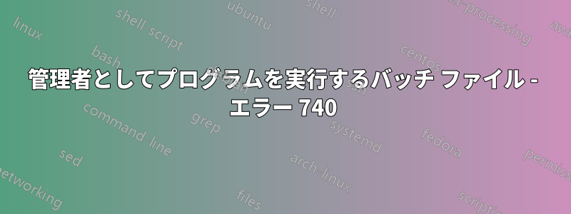 管理者としてプログラムを実行するバッチ ファイル - エラー 740