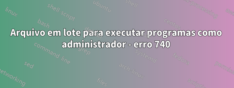 Arquivo em lote para executar programas como administrador - erro 740
