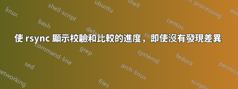 使 rsync 顯示校驗和比較的進度，即使沒有發現差異