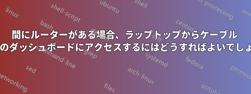 間にルーターがある場合、ラップトップからケーブル モデムのダッシュボードにアクセスするにはどうすればよいでしょうか?