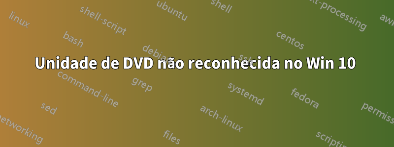 Unidade de DVD não reconhecida no Win 10