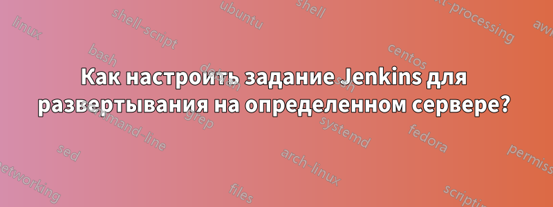 Как настроить задание Jenkins для развертывания на определенном сервере?