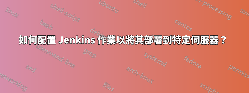 如何配置 Jenkins 作業以將其部署到特定伺服器？