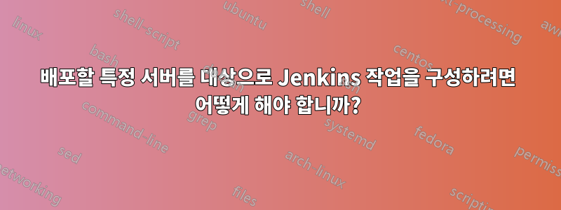배포할 특정 서버를 대상으로 Jenkins 작업을 구성하려면 어떻게 해야 합니까?