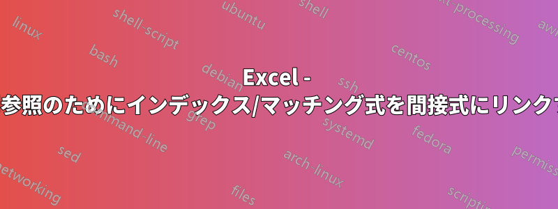 Excel - 動的な列参照のためにインデックス/マッチング式を間接式にリンクする方法
