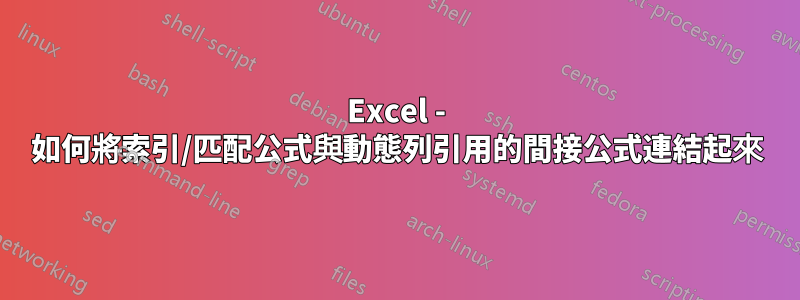 Excel - 如何將索引/匹配公式與動態列引用的間接公式連結起來