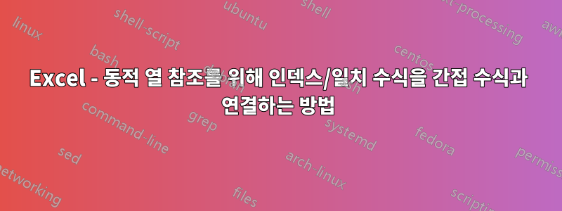Excel - 동적 열 참조를 위해 인덱스/일치 수식을 간접 수식과 연결하는 방법