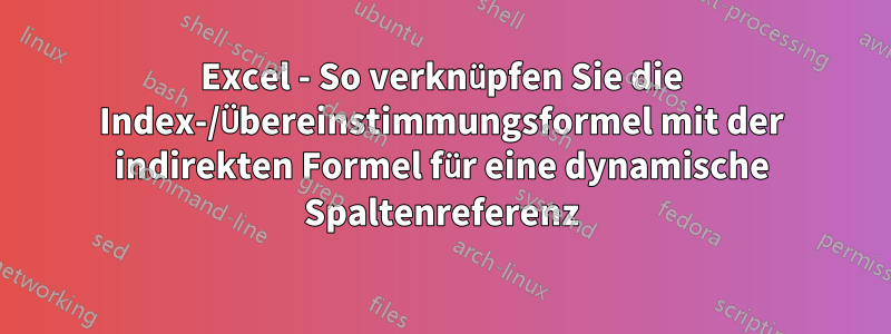 Excel - So verknüpfen Sie die Index-/Übereinstimmungsformel mit der indirekten Formel für eine dynamische Spaltenreferenz