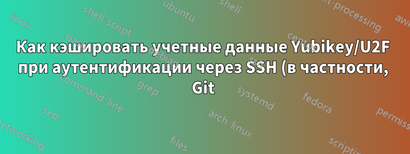Как кэшировать учетные данные Yubikey/U2F при аутентификации через SSH (в частности, Git)?