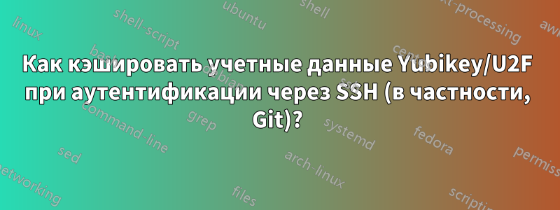 Как кэшировать учетные данные Yubikey/U2F при аутентификации через SSH (в частности, Git)?