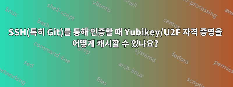 SSH(특히 Git)를 통해 인증할 때 Yubikey/U2F 자격 증명을 어떻게 캐시할 수 있나요?