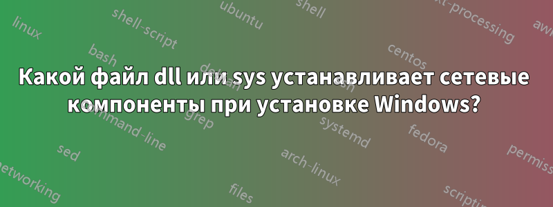 Какой файл dll или sys устанавливает сетевые компоненты при установке Windows?