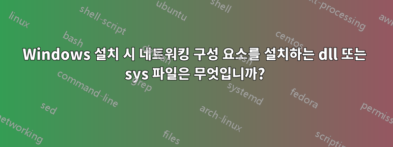 Windows 설치 시 네트워킹 구성 요소를 설치하는 dll 또는 sys 파일은 무엇입니까?