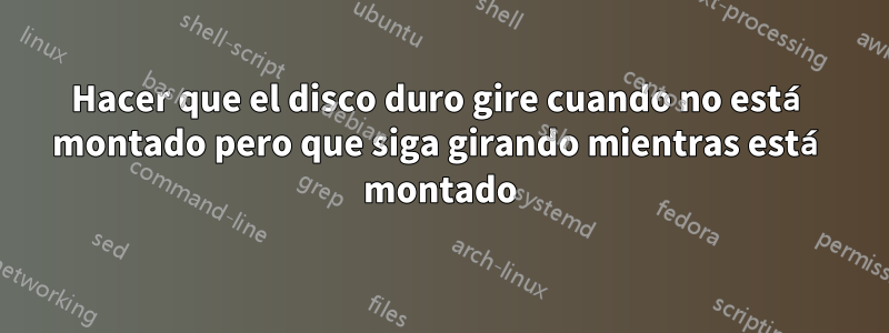 Hacer que el disco duro gire cuando no está montado pero que siga girando mientras está montado