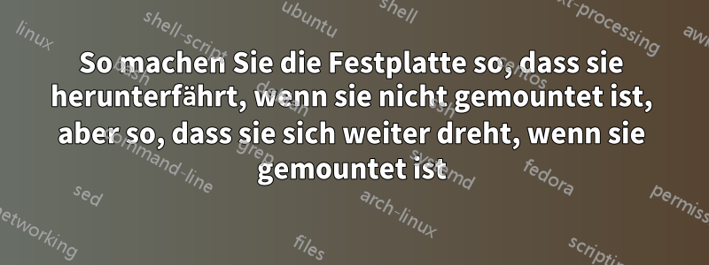 So machen Sie die Festplatte so, dass sie herunterfährt, wenn sie nicht gemountet ist, aber so, dass sie sich weiter dreht, wenn sie gemountet ist