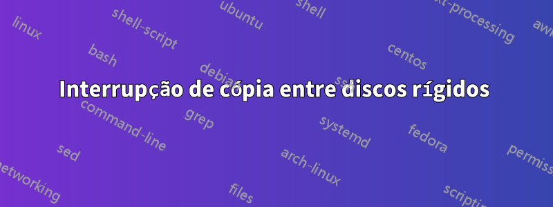 Interrupção de cópia entre discos rígidos