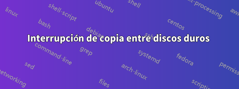 Interrupción de copia entre discos duros