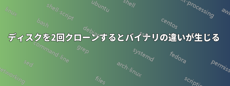 ディスクを2回クローンするとバイナリの違いが生じる