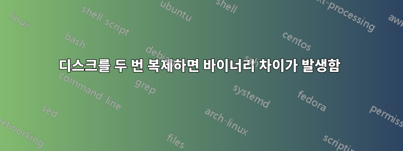 디스크를 두 번 복제하면 바이너리 차이가 발생함