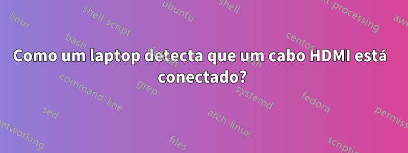 Como um laptop detecta que um cabo HDMI está conectado?