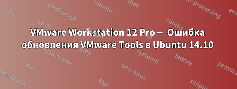 VMware Workstation 12 Pro — Ошибка обновления VMware Tools в Ubuntu 14.10