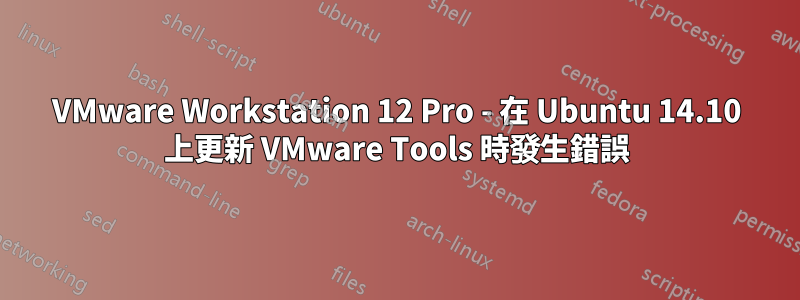 VMware Workstation 12 Pro - 在 Ubuntu 14.10 上更新 VMware Tools 時發生錯誤