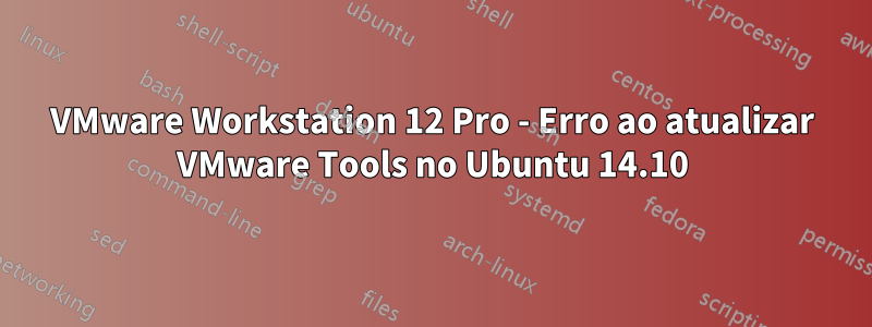 VMware Workstation 12 Pro - Erro ao atualizar VMware Tools no Ubuntu 14.10