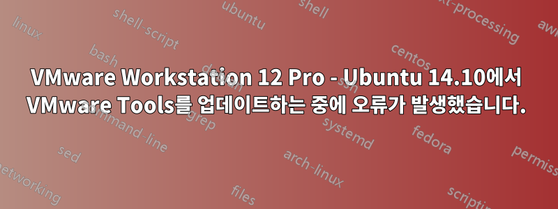 VMware Workstation 12 Pro - Ubuntu 14.10에서 VMware Tools를 업데이트하는 중에 오류가 발생했습니다.