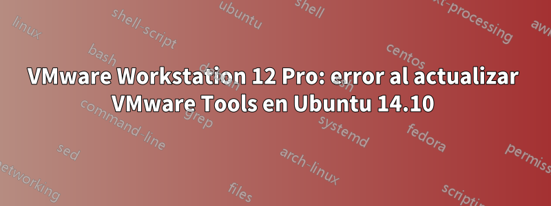 VMware Workstation 12 Pro: error al actualizar VMware Tools en Ubuntu 14.10