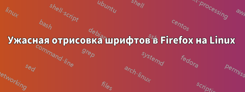 Ужасная отрисовка шрифтов в Firefox на Linux