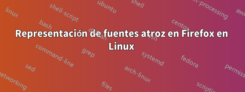 Representación de fuentes atroz en Firefox en Linux
