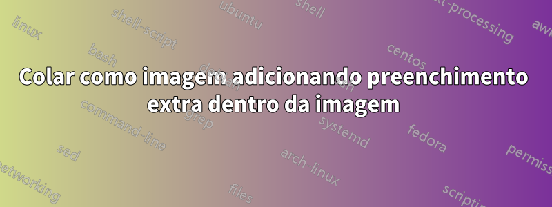 Colar como imagem adicionando preenchimento extra dentro da imagem