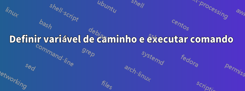 Definir variável de caminho e executar comando