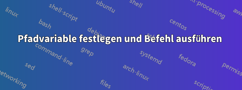 Pfadvariable festlegen und Befehl ausführen