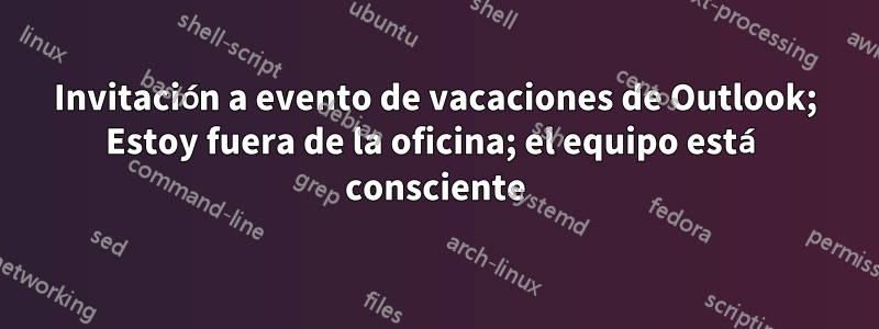 Invitación a evento de vacaciones de Outlook; Estoy fuera de la oficina; el equipo está consciente