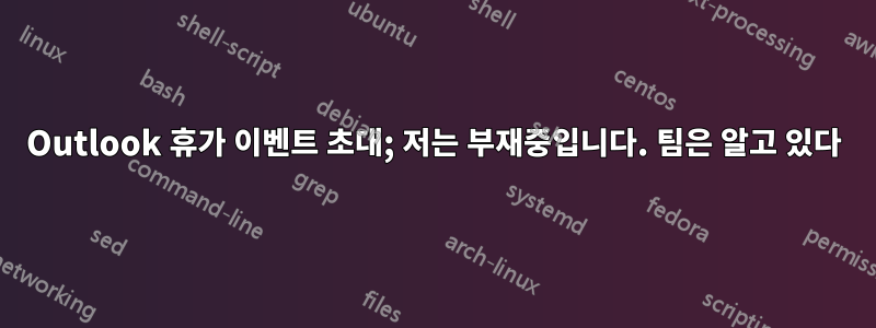 Outlook 휴가 이벤트 초대; 저는 부재중입니다. 팀은 알고 있다