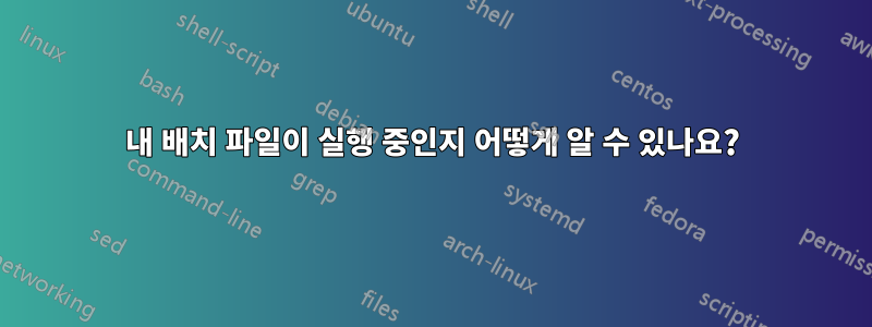 내 배치 파일이 실행 중인지 어떻게 알 수 있나요?