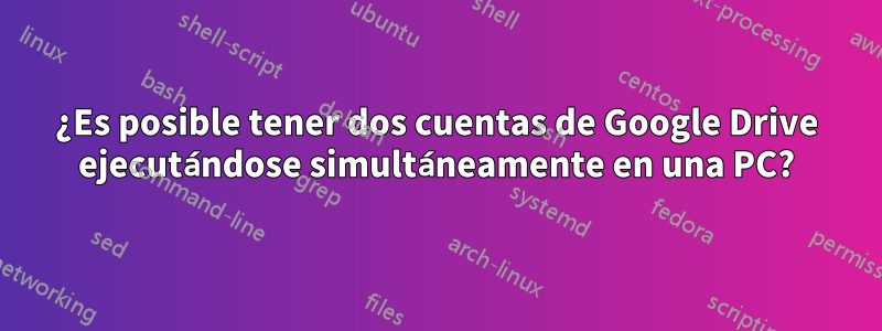 ¿Es posible tener dos cuentas de Google Drive ejecutándose simultáneamente en una PC?