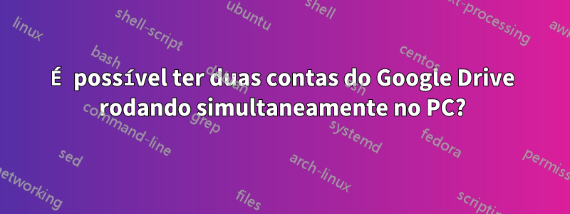 É possível ter duas contas do Google Drive rodando simultaneamente no PC?
