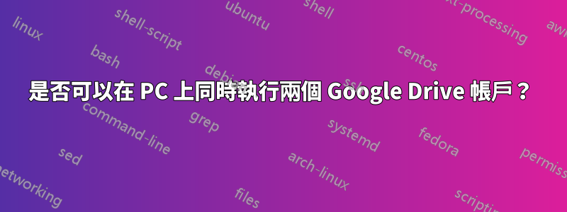 是否可以在 PC 上同時執行兩個 Google Drive 帳戶？