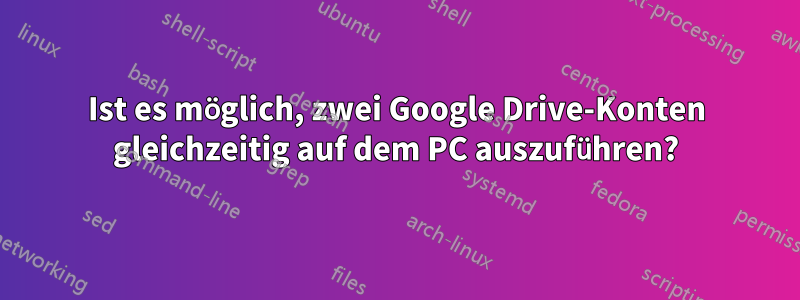 Ist es möglich, zwei Google Drive-Konten gleichzeitig auf dem PC auszuführen?