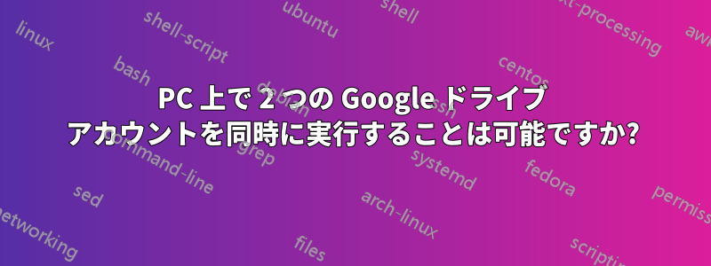PC 上で 2 つの Google ドライブ アカウントを同時に実行することは可能ですか?