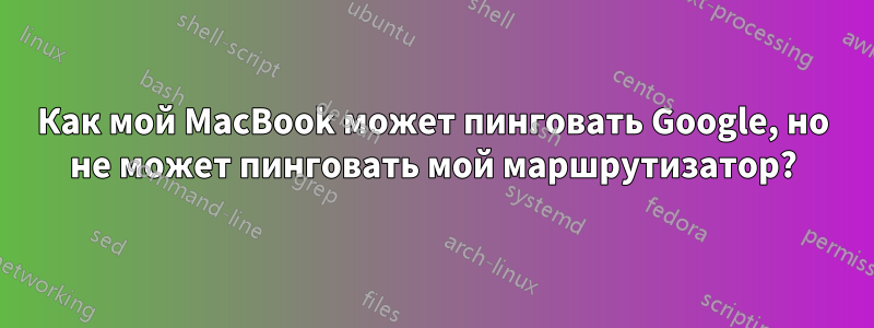 Как мой MacBook может пинговать Google, но не может пинговать мой маршрутизатор?