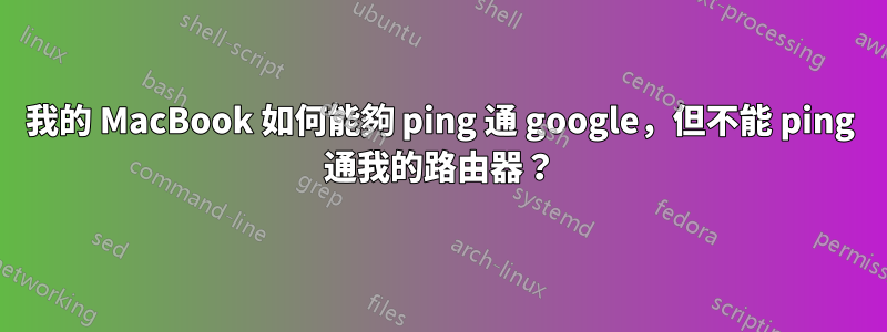 我的 MacBook 如何能夠 ping 通 google，但不能 ping 通我的路由器？