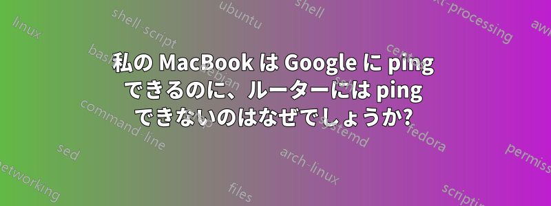 私の MacBook は Google に ping できるのに、ルーターには ping できないのはなぜでしょうか?