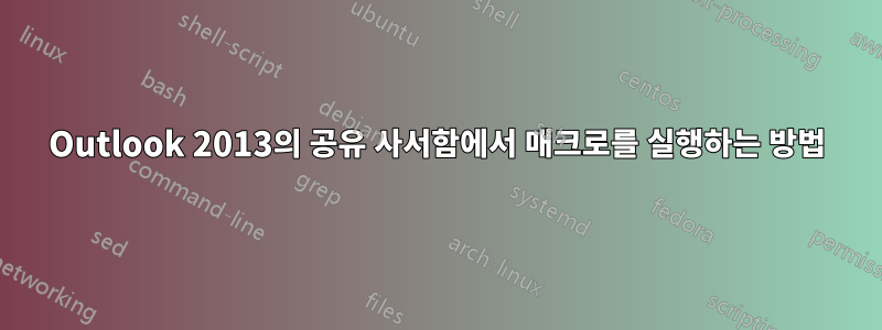 Outlook 2013의 공유 사서함에서 매크로를 실행하는 방법