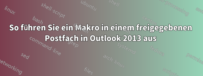 So führen Sie ein Makro in einem freigegebenen Postfach in Outlook 2013 aus