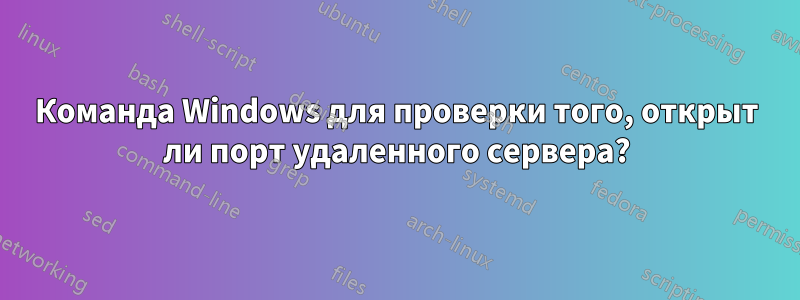 Команда Windows для проверки того, открыт ли порт удаленного сервера?