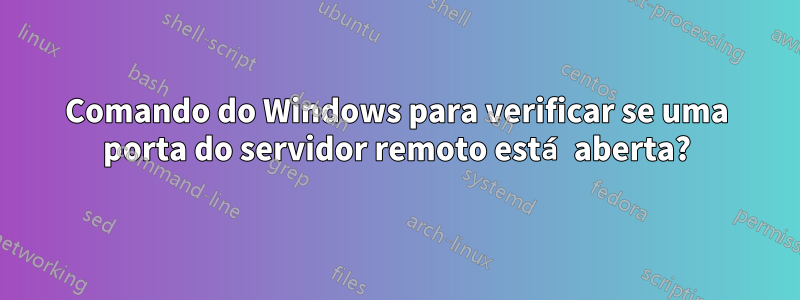 Comando do Windows para verificar se uma porta do servidor remoto está aberta?