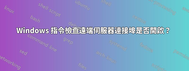 Windows 指令檢查遠端伺服器連接埠是否開啟？